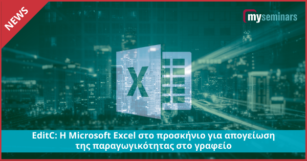 EditC: Η Microsoft Excel στο προσκήνιο για απογείωση της παραγωγικότητας στο γραφείο