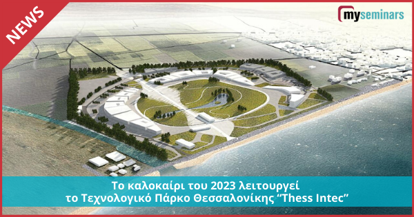 Το καλοκαίρι του 2023 λειτουργεί το Τεχνολογικό Πάρκο Θεσσαλονίκης “Thess Intec”