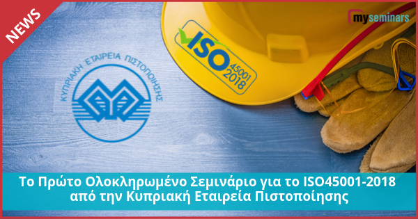 Το Πρώτο Ολοκληρωμένο Σεμινάριο για το ISO45001-2018 από την Κυπριακή Εταιρεία Πιστοποίησης