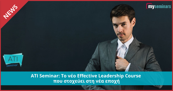 ATI Seminar: Το νέο Effective Leadership Course που στοχεύει στη νέα εποχή