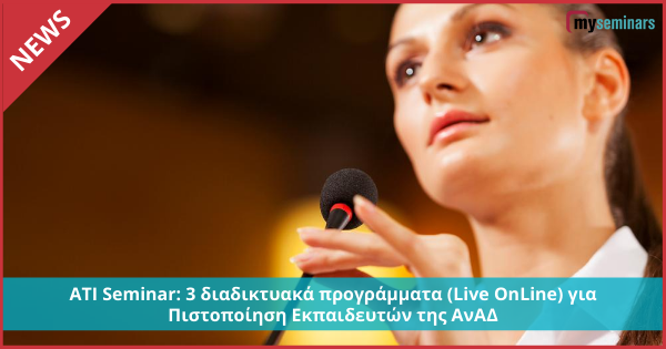 ATI Seminar: 3 διαδικτυακά προγράμματα (Live OnLine) για Πιστοποίηση Εκπαιδευτών της ΑνΑΔ