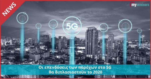 Οι επενδύσεις των παρόχων στο 5G θα διπλασιαστούν το 2020